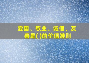 爱国、敬业、诚信、友善是( )的价值准则